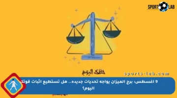 9 أغسطس: برج الميزان يواجه تحديات جديدة.. هل تستطيع إثبات قوتك اليوم؟